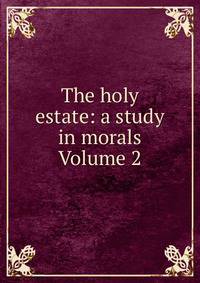 The holy estate: a study in morals Volume 2