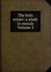The holy estate: a study in morals Volume 3