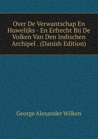 Over De Verwantschap En Huwelijks - En Erfrecht Bij De Volken Van Den Indischen Archipel . (Danish Edition)