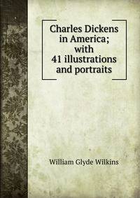 Charles Dickens in America; with 41 illustrations and portraits