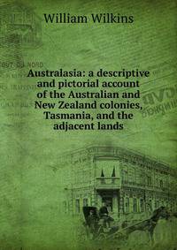 Australasia: a descriptive and pictorial account of the Australian and New Zealand colonies, Tasmania, and the adjacent lands