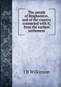 The annals of Binghamton, and of the country connected with it, from the earliest settlement