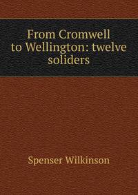From Cromwell to Wellington: twelve soliders