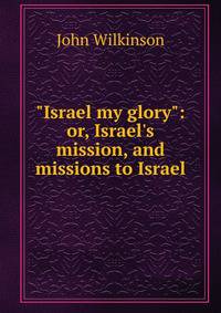 "Israel my glory": or, Israel's mission, and missions to Israel