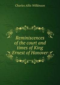 Reminiscences of the court and times of King Ernest of Hanover