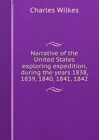 Narrative of the United States exploring expedition, during the years 1838, 1839, 1840, 1841, 1842