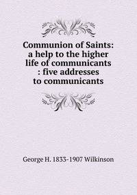 Communion of Saints: a help to the higher life of communicants : five addresses to communicants
