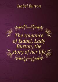 The romance of Isabel, Lady Burton, the story of her life