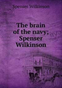 The brain of the navy; Spenser Wilkinson