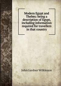 Modern Egypt and Thebes: being a description of Egypt, including information required for travellers in that country