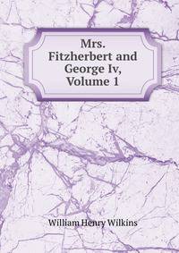 Mrs. Fitzherbert and George Iv, Volume 1