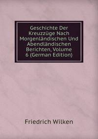 Geschichte Der Kreuzzuge Nach Morgenlandischen Und Abendlandischen Berichten, Volume 6 (German Edition)