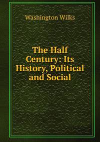 The Half Century: Its History, Political and Social