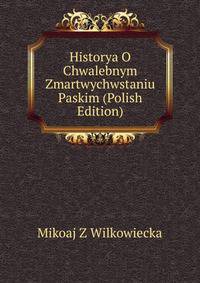 Historya O Chwalebnym Zmartwychwstaniu Paskim (Polish Edition)