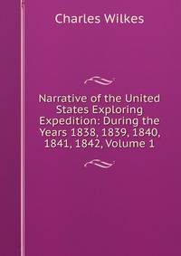 Narrative of the United States Exploring Expedition: During the Years 1838, 1839, 1840, 1841, 1842, Volume 1