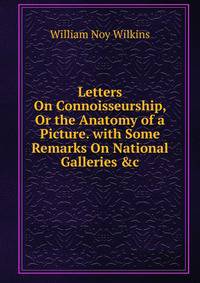 Letters On Connoisseurship, Or the Anatomy of a Picture. with Some Remarks On National Galleries &amp;c