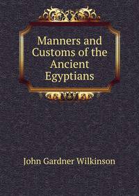 Manners and Customs of the Ancient Egyptians