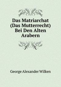 Das Matriarchat (Das Mutterrecht) Bei Den Alten Arabern