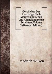 Geschichte Der Kreuzzuge Nach Morgenlandischen Und Abendlandischen Berichten, Volume 5 (German Edition)
