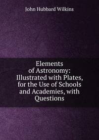 Elements of Astronomy: Illustrated with Plates, for the Use of Schools and Academies, with Questions