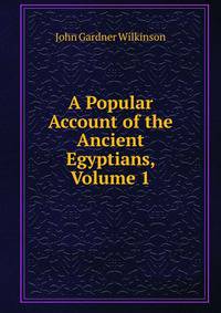 A Popular Account of the Ancient Egyptians, Volume 1