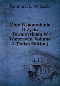 Moje Wspomnienia O Zyciu Towarzyskiem W Warszawie, Volume 2 (Polish Edition)