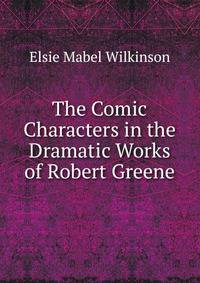 The Comic Characters in the Dramatic Works of Robert Greene