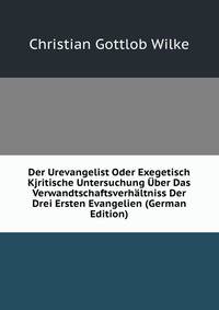 Der Urevangelist Oder Exegetisch Kjritische Untersuchung Uber Das Verwandtschaftsverhaltniss Der Drei Ersten Evangelien (German Edition)
