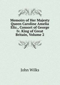 Memoirs of Her Majesty Queen Caroline Amelia Eliz., Consort of George Iv. King of Great Britain, Volume 2