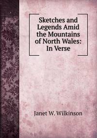Sketches and Legends Amid the Mountains of North Wales: In Verse