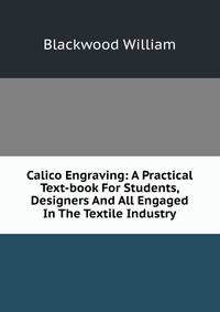 Calico Engraving: A Practical Text-book For Students, Designers And All Engaged In The Textile Industry