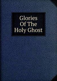 Glories Of The Holy Ghost