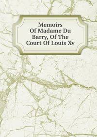 Memoirs Of Madame Du Barry, Of The Court Of Louis Xv