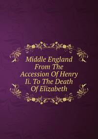 Middle England From The Accession Of Henry Ii. To The Death Of Elizabeth
