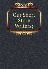 Our Short Story Writers;