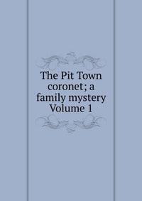 The Pit Town coronet; a family mystery Volume 1