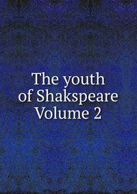 The youth of Shakspeare Volume 2