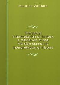 The social interpretation of history, a refutation of the Marxian economic interpretation of history