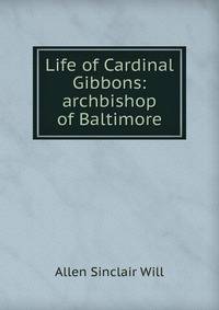 Life of Cardinal Gibbons: archbishop of Baltimore