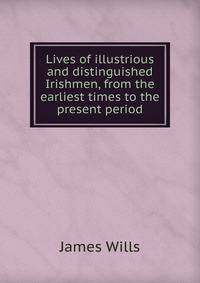 Lives of illustrious and distinguished Irishmen, from the earliest times to the present period