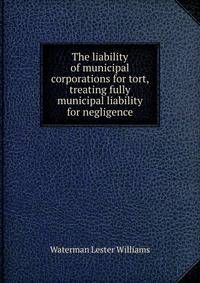 The liability of municipal corporations for tort, treating fully municipal liability for negligence