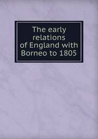 The early relations of England with Borneo to 1805