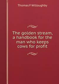 The golden stream, a handbook for the man who keeps cows for profit