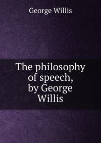 The philosophy of speech, by George Willis