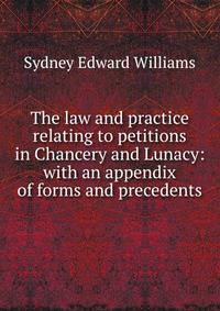 The law and practice relating to petitions in Chancery and Lunacy: with an appendix of forms and precedents