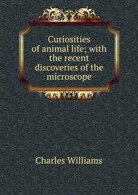 Curiosities of animal life; with the recent discoveries of the microscope