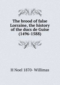 The brood of false Lorraine, the history of the ducs de Guise (1496-1588)