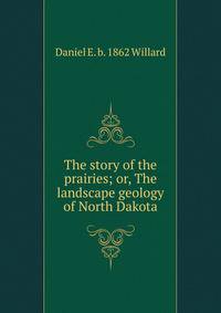 The story of the prairies; or, The landscape geology of North Dakota