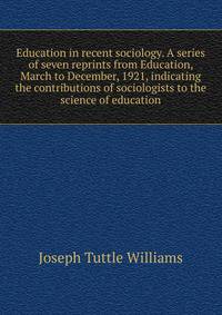 Education in recent sociology. A series of seven reprints from Education, March to December, 1921, indicating the contributions of sociologists to the science of education