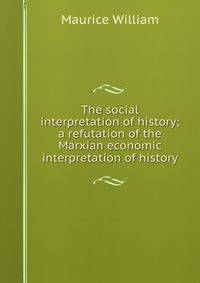 The social interpretation of history; a refutation of the Marxian economic interpretation of history